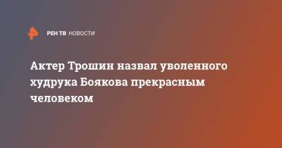 Эдуард Бояков - Актер Трошин назвал уволенного худрука Боякова прекрасным человеком - ren.tv - Россия