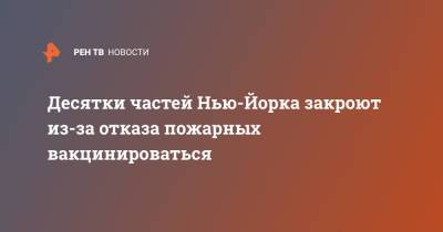 Вильям Де-Блазио - Десятки частей Нью-Йорка закроют из-за отказа пожарных вакцинироваться - ren.tv - США - New York - Нью-Йорк - Нью-Йорк