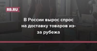 В России вырос спрос на доставку товаров из-за рубежа - rb.ru - Россия - Китай - Южная Корея - США - Англия - Узбекистан - Турция - Германия - Чехия - Таиланд