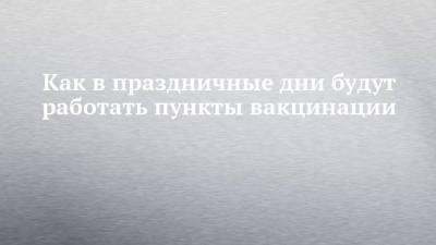 Как в праздничные дни будут работать пункты вакцинации - chelny-izvest.ru - Набережные Челны