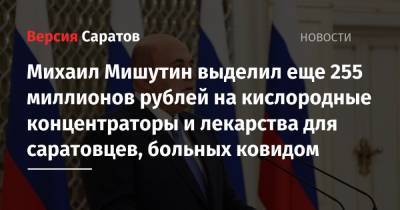 Михаил Мишустин - Михаил Мишутин выделил еще 255 миллионов рублей на кислородные концентраторы и лекарства для саратовцев, больных ковидом - nversia.ru - Россия