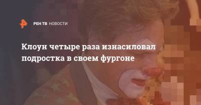 Клоун четыре раза изнасиловал подростка в своем фургоне - ren.tv - Англия - Великобритания