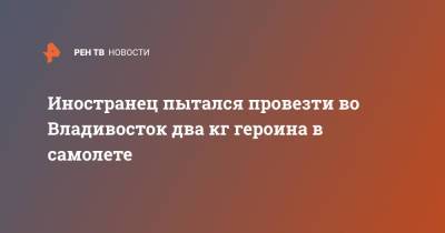 Иностранец пытался провезти во Владивосток два кг героина в самолете - ren.tv - Москва - Приморье край - Владивосток