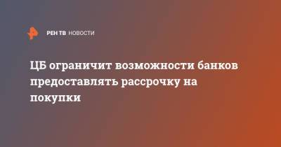 ЦБ ограничит возможности банков предоставлять рассрочку на покупки - ren.tv - Россия