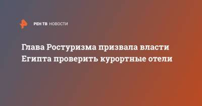 Зарина Догузова - Глава Ростуризма призвала власти Египта проверить курортные отели - ren.tv - Россия - Египет
