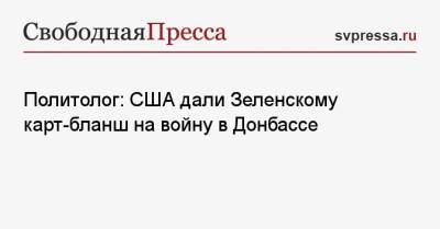 Политолог: США дали Зеленскому карт-бланш на войну в Донбассе - svpressa.ru - Россия - США - Украина - Киев - ДНР - ЛНР - Донбасс