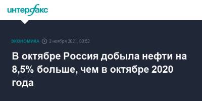 В октябре Россия добыла нефти на 8,5% больше, чем в октябре 2020 года - interfax.ru - Москва - Россия