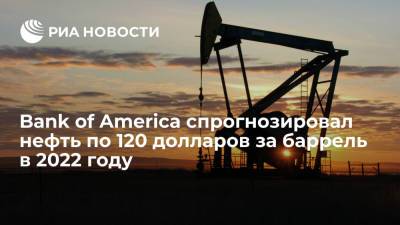 Bank of America ожидает цену нефти Brent в 120 долларов за баррель в середине 2022 года - ria.ru - Москва - США - Лондон - Нью-Йорк