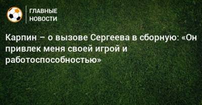 Иван Сергеев - Валерий Карпин - Карпин – о вызове Сергеева в сборную: «Он привлек меня своей игрой и работоспособностью» - bombardir.ru - Россия