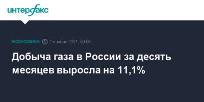Добыча газа в России за десять месяцев выросла на 11,1% - interfax.ru - Москва - Россия