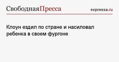 Клоун ездил по стране и насиловал ребенка в своем фургоне - svpressa.ru - Англия - Томская обл. - Тольятти