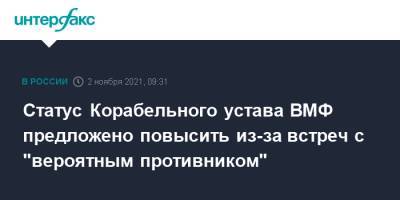 Статус Корабельного устава ВМФ предложено повысить из-за встреч с "вероятным противником" - interfax.ru - Москва - Россия