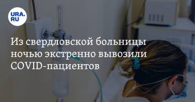Из свердловской больницы ночью экстренно вывозили COVID-пациентов. Инсайд - ura.news - Свердловская обл.
