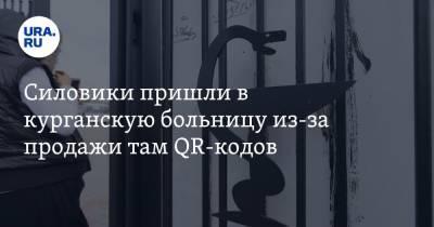 Силовики пришли в курганскую больницу из-за продажи там QR-кодов - ura.news - Курганская обл.