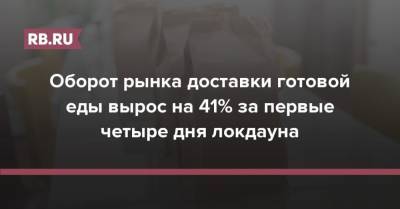 Оборот рынка доставки готовой еды вырос на 41% за первые четыре дня локдауна - rb.ru - Москва - Россия