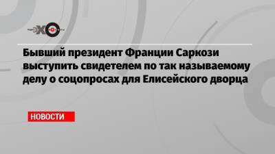Николя Саркози - Бывший президент Франции Саркози выступить свидетелем по так называемому делу о соцопросах для Елисейского дворца - echo.msk.ru - Франция