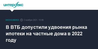 В ВТБ допустили удвоения рынка ипотеки на частные дома в 2022 году - interfax.ru - Москва