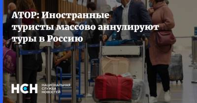 АТОР: Иностранные туристы массово аннулируют туры в Россию - nsn.fm - Россия