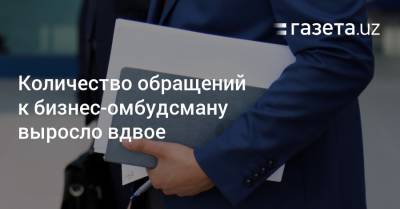 Количество обращений к бизнес-омбудсману выросло вдвое - gazeta.uz - Узбекистан - Ташкент