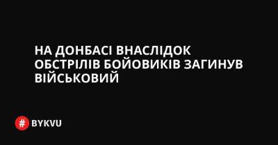 На Донбасі внаслідок обстрілів бойовиків загинув військовий - bykvu.com - Украина