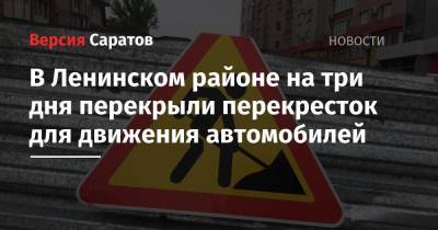 В Ленинском районе на три дня перекрыли перекресток для движения автомобилей - nversia.ru - Саратов
