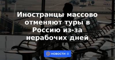 Иностранцы массово отменяют туры в Россию из-за нерабочих дней - news.mail.ru - Россия - Швейцария - Германия - Индия - Словения - Эмираты - Катар