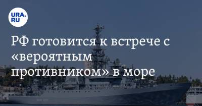 РФ готовится к встрече с «вероятным противником» в море - ura.news - Россия
