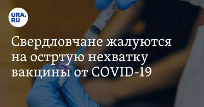 Свердловчане жалуются на острую нехватку вакцины от COVID-19 - ura.news - Екатеринбург - Свердловская обл.