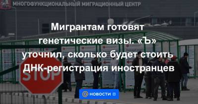 Мигрантам готовят генетические визы. «Ъ» уточнил, сколько будет стоить ДНК-регистрация иностранцев - news.mail.ru - Россия