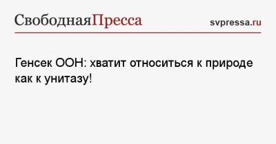 Антониу Гутерриш - Генсек ООН: хватит относиться к природе как к унитазу! - svpressa.ru