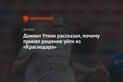 Даниил Уткин - Даниил Уткин рассказал, почему принял решение уйти из «Краснодара» - championat.com - Краснодар