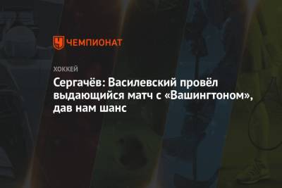 Михаил Сергачев - Сергачёв: Василевский провёл выдающийся матч с «Вашингтоном», дав нам шанс - championat.com - Вашингтон