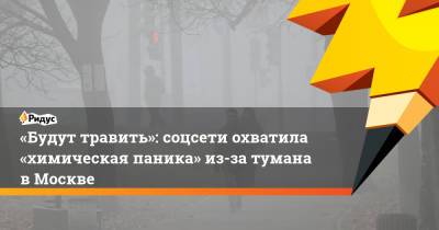 «Будут травить»: соцсети охватила «химическая паника» из-за тумана вМоскве - ridus.ru - Москва - Московская обл.