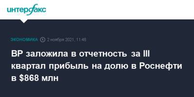ВР заложила в отчетность за III квартал прибыль на долю в Роснефти в $868 млн - interfax.ru - Москва