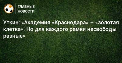 Даниил Уткин - Уткин: «Академия «Краснодара» – «золотая клетка». Но для каждого рамки несвободы разные» - bombardir.ru - Краснодар