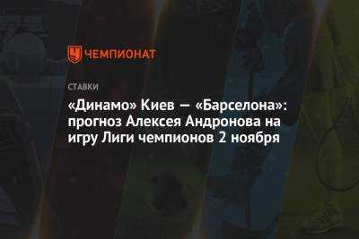 Алексей Андронов - «Динамо» Киев — «Барселона»: прогноз Алексея Андронова на игру Лиги чемпионов 2 ноября - championat.com - Россия - Киев - Англия - Германия - Испания