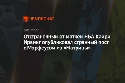Кайри Ирвинг - Отстранённый от матчей НБА Кайри Ирвинг опубликовал странный пост с Морфеусом из «Матрицы» - championat.com - Нью-Йорк