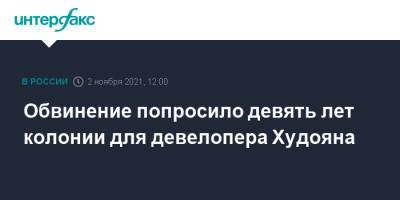 Альберт Худоян - Обвинение попросило девять лет колонии для девелопера Худояна - interfax.ru - Москва