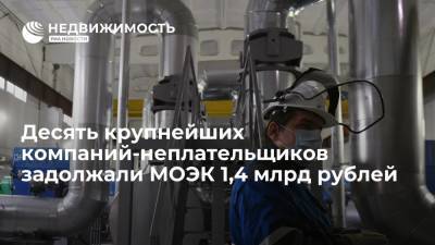 Десять крупнейших компаний-неплательщиков задолжали МОЭК 1,4 млрд рублей - realty.ria.ru - Москва