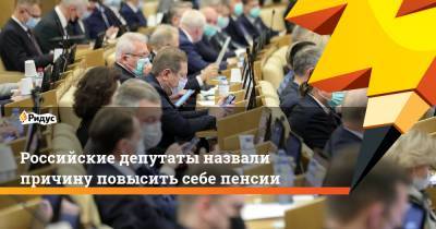 Российские депутаты назвали причину повысить себе пенсии - ridus.ru - Россия