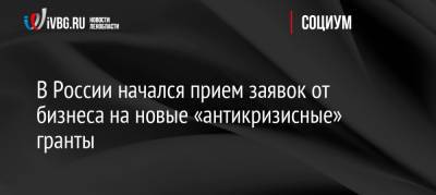 В России начался прием заявок от бизнеса на новые «антикризисные» гранты - ivbg.ru - Россия - Украина