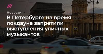 В Петербурге на время локдауна запретили выступления уличных музыкантов - tvrain.ru - Санкт-Петербург