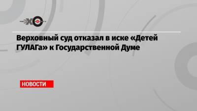 Верховный суд отказал в иске «Детей ГУЛАГа» к Государственной Думе - echo.msk.ru - Москва - Россия - Санкт-Петербург - Краснодарский край - Ставрополье
