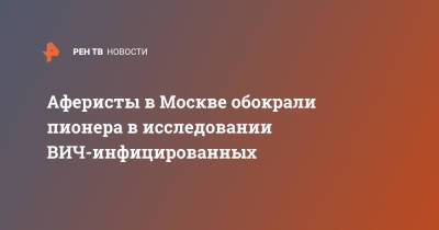 Аферисты в Москве обокрали пионера в исследовании ВИЧ-инфицированных - ren.tv - Москва - Россия