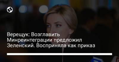 Владимир Зеленский - Ирина Верещук - Верещук: Возглавить Минреинтеграции предложил Зеленский. Восприняла как приказ - liga.net - Украина