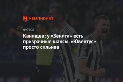 Канищев: у «Зенита» есть призрачные шансы. «Ювентус» просто сильнее - championat.com - Санкт-Петербург
