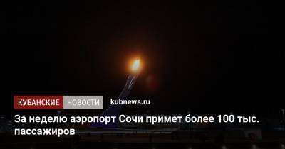 За неделю аэропорт Сочи примет более 100 тыс. пассажиров - kubnews.ru - Сочи - Краснодарский край - Краснодар