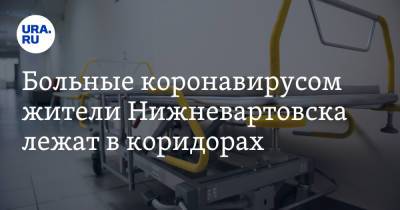 Больные коронавирусом жители Нижневартовска лежат в коридорах - ura.news - Нижневартовск