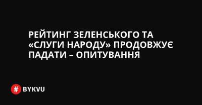Рейтинг Зеленського та «Слуги народу» продовжує падати – опитування - bykvu.com - Украина