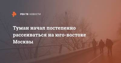Туман начал постепенно рассеиваться на юго-востоке Москвы - ren.tv - Москва
